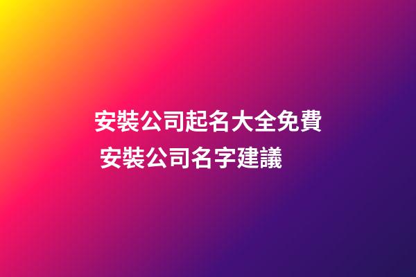 安裝公司起名大全免費 安裝公司名字建議-第1張-公司起名-玄機派